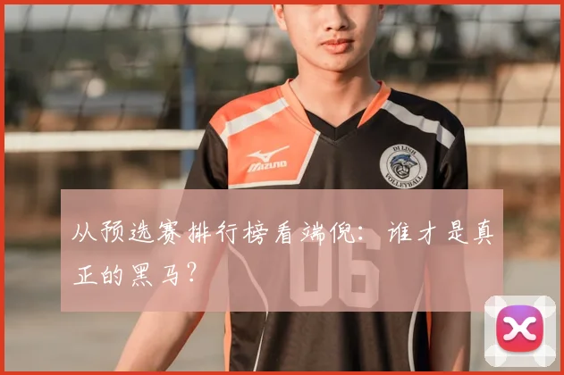 从预选赛排行榜看端倪：谁才是真正的黑马？