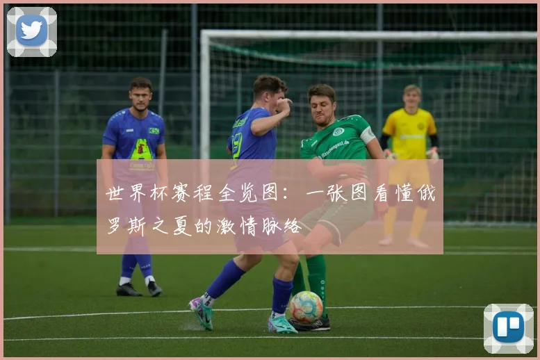 世界杯赛程全览图:一张图看懂俄罗斯之夏的激情脉络