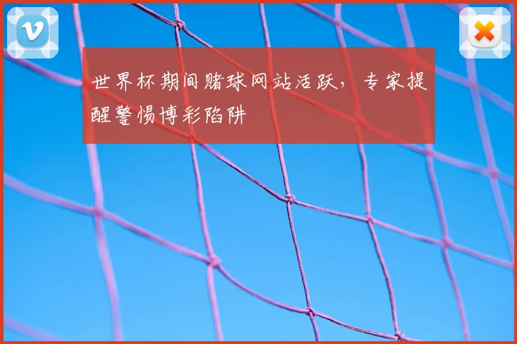 世界杯期间赌球网站活跃，专家提醒警惕博彩陷阱