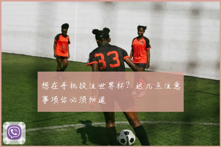 想在手机投注世界杯？这几点注意事项你必须知道