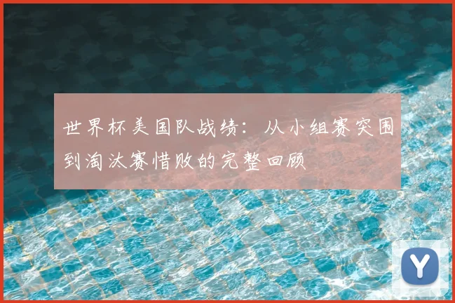 世界杯美国队战绩:从小组赛突围到淘汰赛惜败的完整回顾