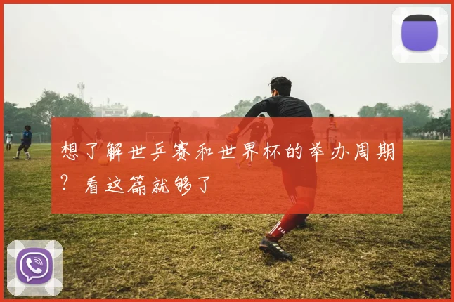 想了解世乒赛和世界杯的举办周期？看这篇就够了