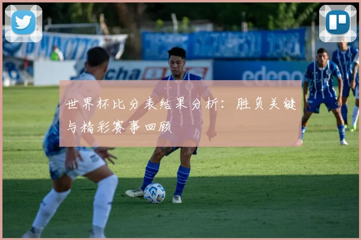 世界杯比分表结果分析：胜负关键与精彩赛事回顾