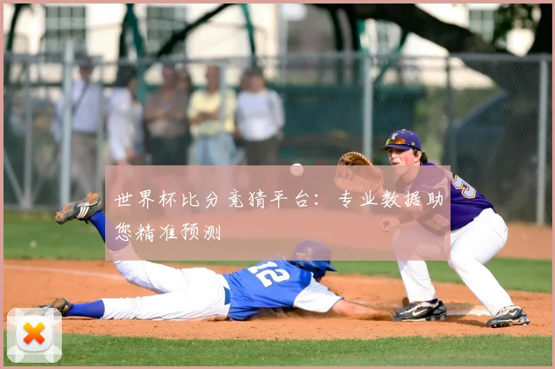 世界杯比分竞猜平台：专业数据助您精准预测