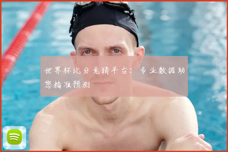 世界杯比分竞猜平台：专业数据助您精准预测
