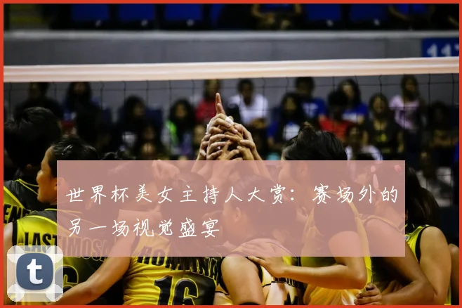 世界杯美女主持人大赏:赛场外的另一场视觉盛宴