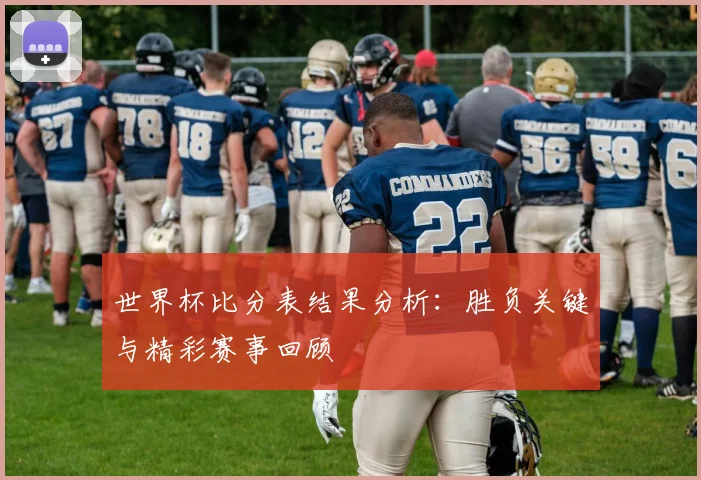 世界杯比分表结果分析：胜负关键与精彩赛事回顾