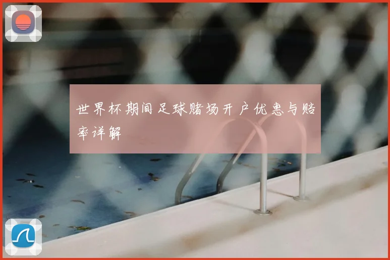 世界杯期间足球赌场开户优惠与赔率详解