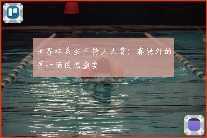 世界杯美女主持人大赏：赛场外的另一场视觉盛宴