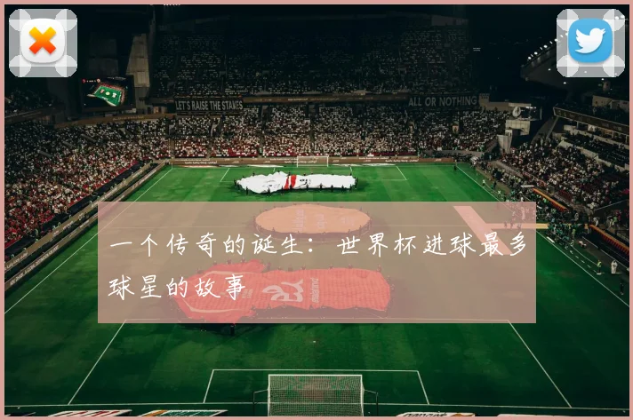 一个传奇的诞生：世界杯进球最多球星的故事