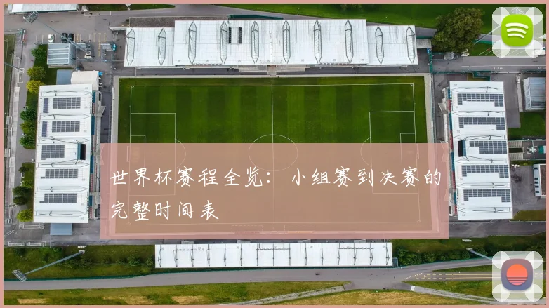 世界杯赛程全览:小组赛到决赛的完整时间表