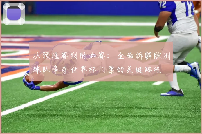 从预选赛到附加赛：全面拆解欧洲球队争夺世界杯门票的关键路径