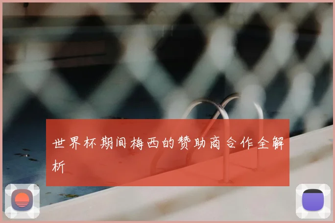 世界杯期间梅西的赞助商合作全解析