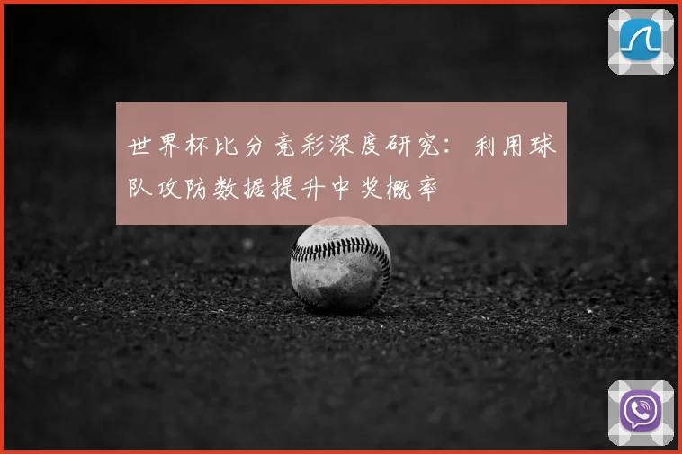 世界杯比分竞彩深度研究：利用球队攻防数据提升中奖概率